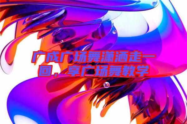 廣成廣場舞瀟灑走一回，享廣場舞教學
