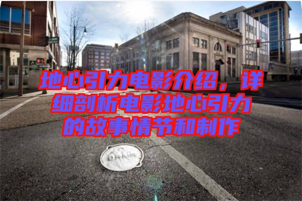 地心引力電影介紹，詳細(xì)剖析電影地心引力的故事情節(jié)和制作