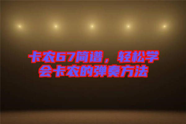 卡農(nóng)67簡譜，輕松學(xué)會卡農(nóng)的彈奏方法