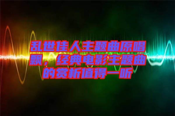 亂世佳人主題曲原唱飄，經(jīng)典電影主題曲的賞析值得一聽