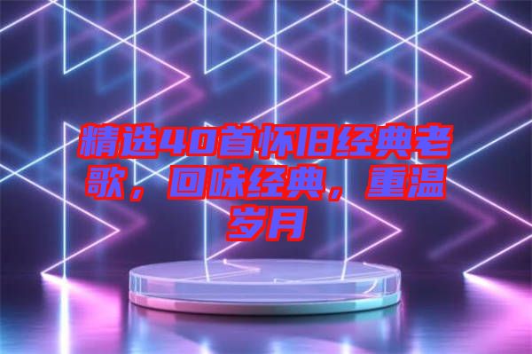 精選40首懷舊經典老歌，回味經典，重溫歲月