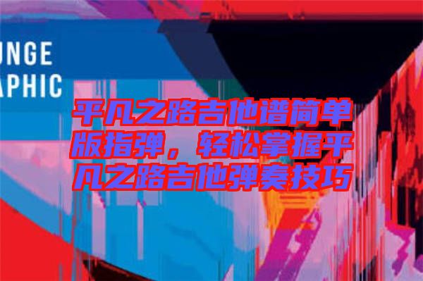 平凡之路吉他譜簡單版指彈，輕松掌握平凡之路吉他彈奏技巧