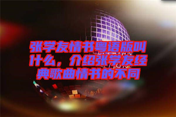張學友情書粵語版叫什么，介紹張學友經典歌曲情書的不同