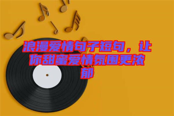 浪漫愛情句子短句，讓你甜蜜愛情氛圍更濃郁