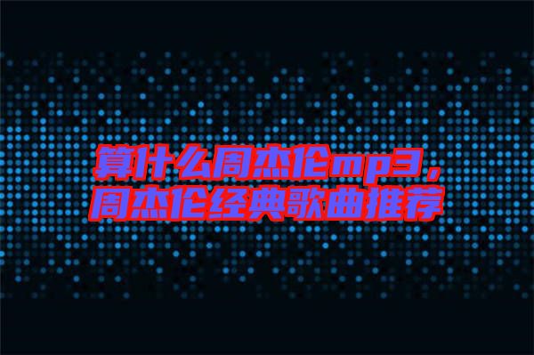 算什么周杰倫mp3，周杰倫經典歌曲推薦