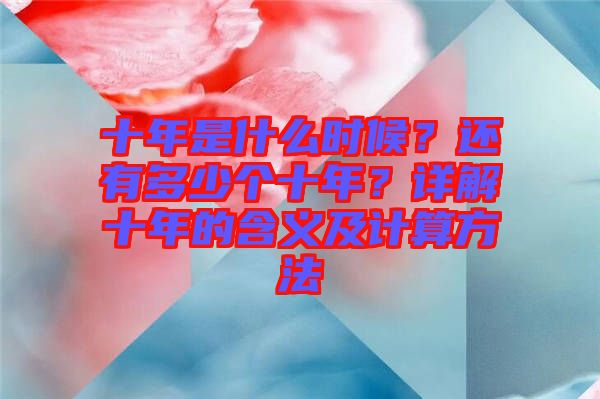 十年是什么時候？還有多少個十年？詳解十年的含義及計算方法