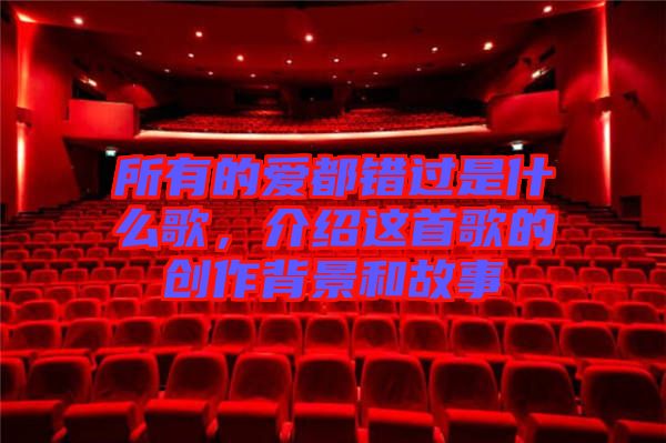 所有的愛都錯過是什么歌，介紹這首歌的創作背景和故事