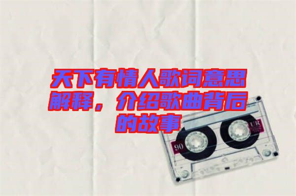 天下有情人歌詞意思解釋，介紹歌曲背后的故事