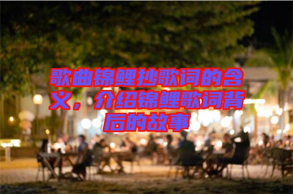 歌曲錦鯉抄歌詞的含義，介紹錦鯉歌詞背后的故事