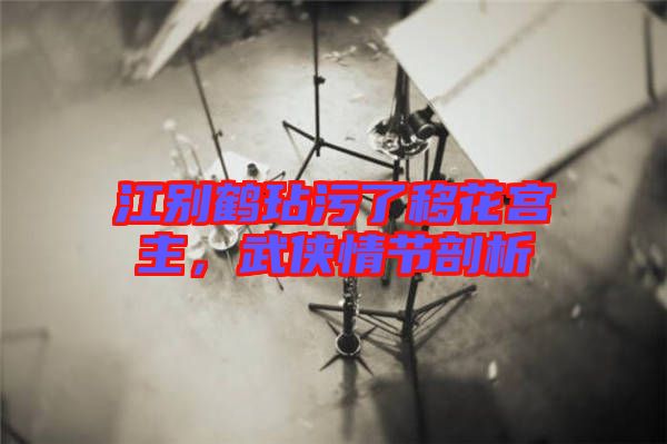 江別鶴玷污了移花宮主，武俠情節剖析