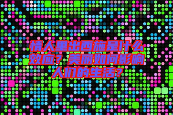 情人里出西施是什么效應(yīng)？美麗如何影響人們的生活？