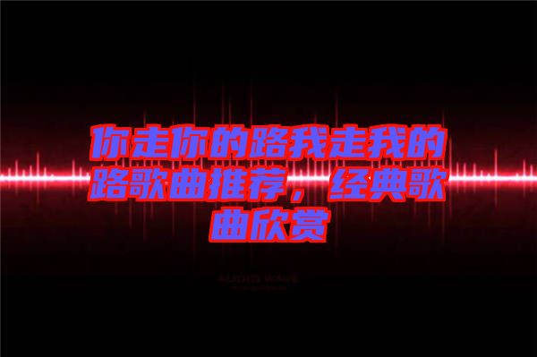 你走你的路我走我的路歌曲推薦，經典歌曲欣賞