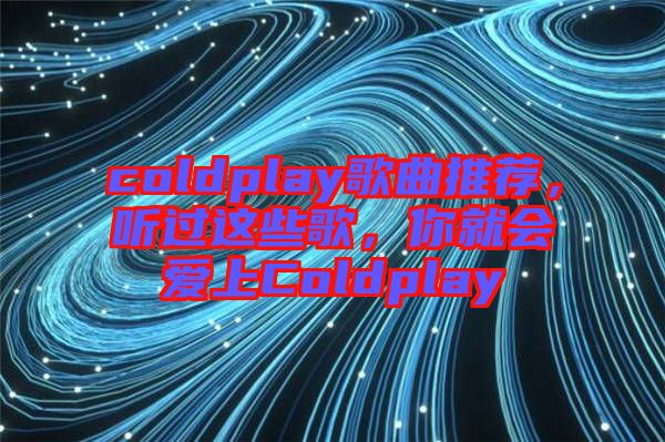 coldplay歌曲推薦，聽過這些歌，你就會愛上Coldplay