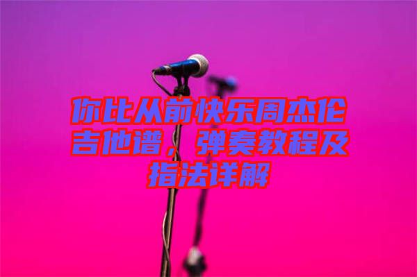 你比從前快樂(lè)周杰倫吉他譜，彈奏教程及指法詳解