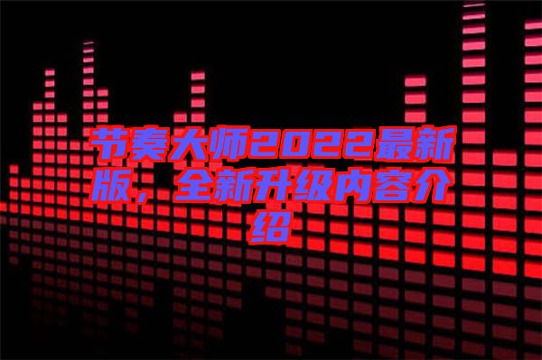 節(jié)奏大師2022最新版，全新升級(jí)內(nèi)容介紹