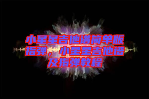 小星星吉他譜簡(jiǎn)單版指彈，小星星吉他譜及指彈教程