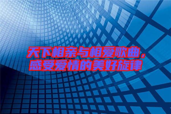 天下相親與相愛歌曲，感受愛情的美好旋律
