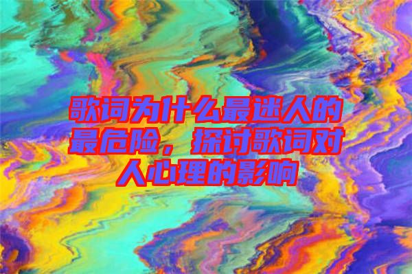 歌詞為什么最迷人的最危險，探討歌詞對人心理的影響