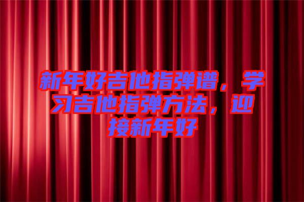 新年好吉他指彈譜，學習吉他指彈方法，迎接新年好