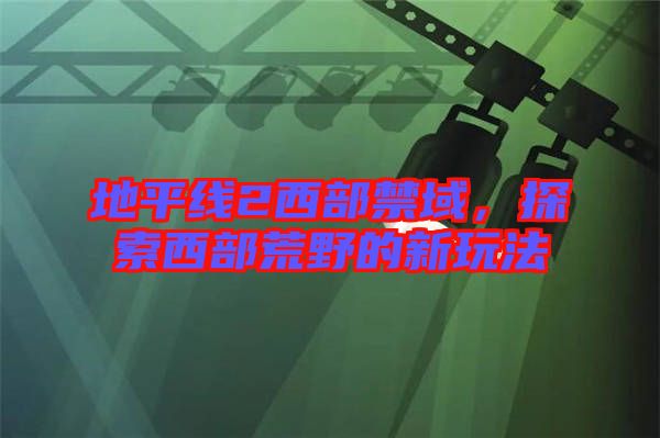 地平線(xiàn)2西部禁域，探索西部荒野的新玩法