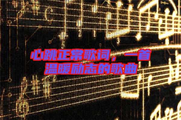 心跳正常歌詞，一首溫暖勵志的歌曲