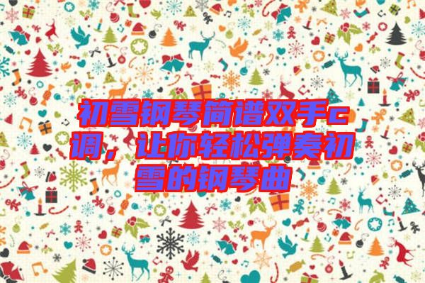 初雪鋼琴簡譜雙手c調(diào)，讓你輕松彈奏初雪的鋼琴曲