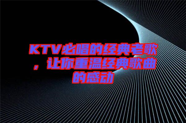 KTV必唱的經典老歌，讓你重溫經典歌曲的感動