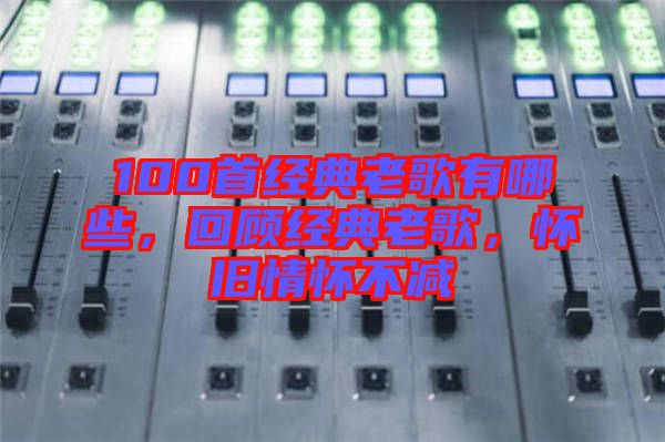 100首經典老歌有哪些，回顧經典老歌，懷舊情懷不減