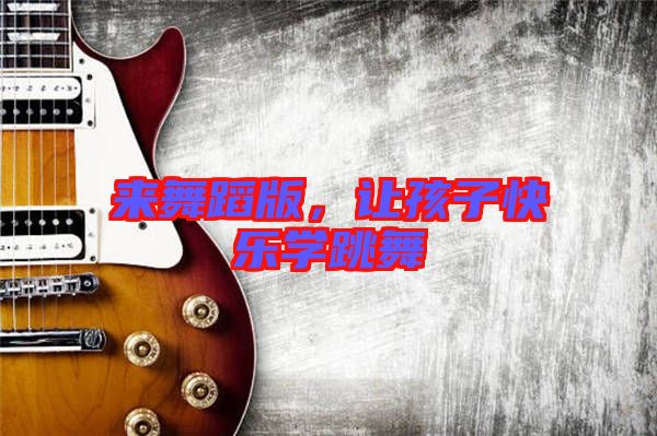 來舞蹈版，讓孩子快樂學跳舞