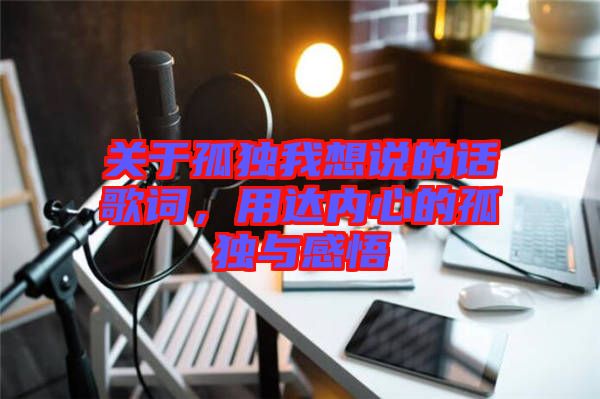 關(guān)于孤獨我想說的話歌詞，用達(dá)內(nèi)心的孤獨與感悟