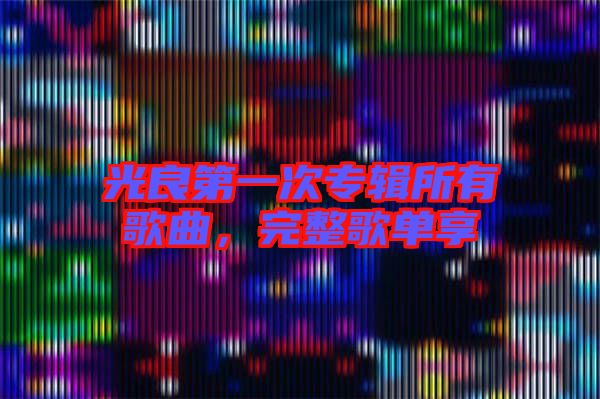 光良第一次專輯所有歌曲，完整歌單享