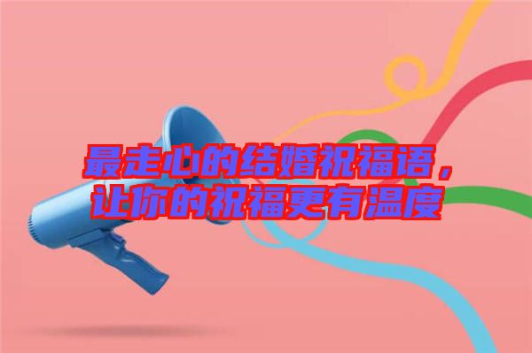 最走心的結婚祝福語，讓你的祝福更有溫度