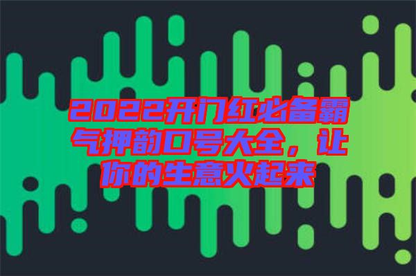 2022開門紅必備霸氣押韻口號大全，讓你的生意火起來