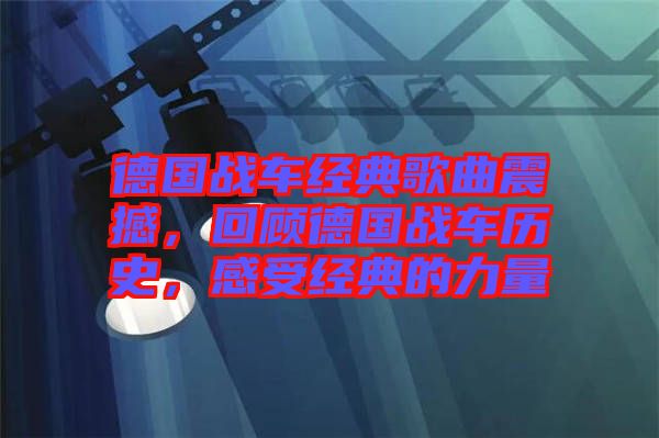 德國(guó)戰(zhàn)車經(jīng)典歌曲震撼，回顧德國(guó)戰(zhàn)車歷史，感受經(jīng)典的力量