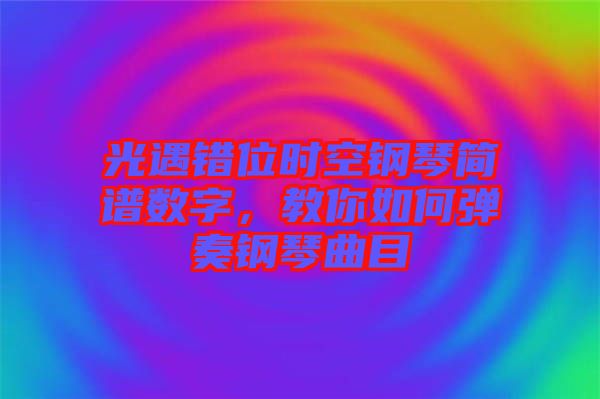 光遇錯位時空鋼琴簡譜數字，教你如何彈奏鋼琴曲目