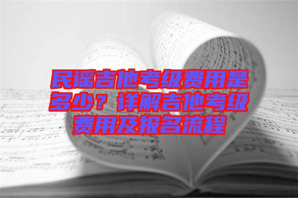 民謠吉他考級費(fèi)用是多少？詳解吉他考級費(fèi)用及報名流程