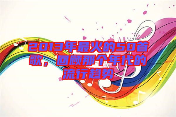2013年最火的50首歌，回顧那個年代的流行趨勢