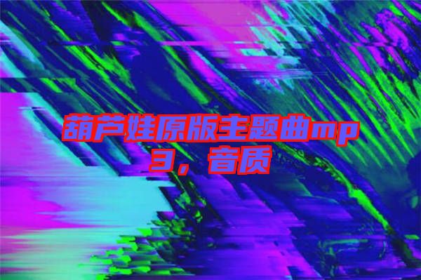 葫蘆娃原版主題曲mp3，音質(zhì)