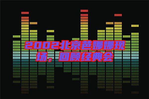 2002北京芭娜娜現場，回顧經典會