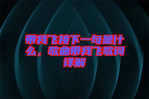帶我飛接下一句是什么，歌曲帶我飛歌詞詳解