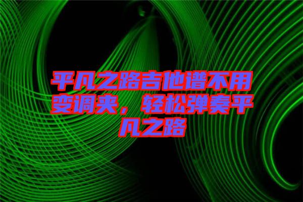 平凡之路吉他譜不用變調夾，輕松彈奏平凡之路