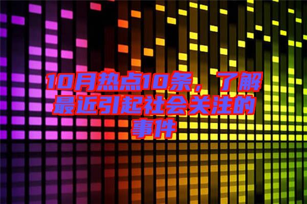 10月熱點10條，了解最近引起社會關(guān)注的事件