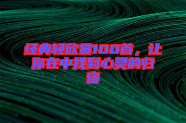 經典輕欣賞100首，讓你在中找到心靈的歸宿