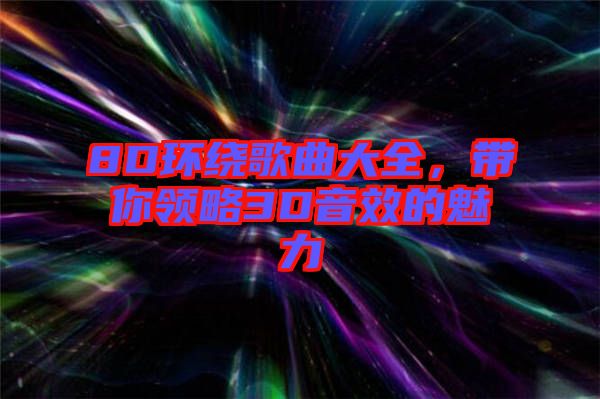 8D環繞歌曲大全，帶你領略3D音效的魅力