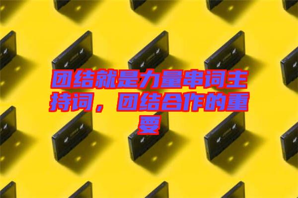 團結(jié)就是力量串詞主持詞，團結(jié)合作的重要