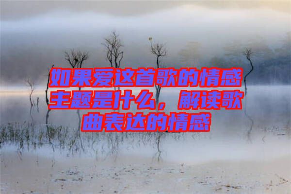 如果愛這首歌的情感主題是什么，解讀歌曲表達的情感