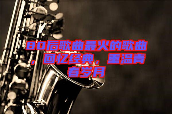 80后歌曲最火的歌曲，回憶經典，重溫青春歲月