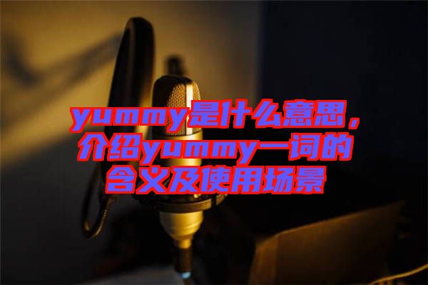 yummy是什么意思，介紹yummy一詞的含義及使用場景