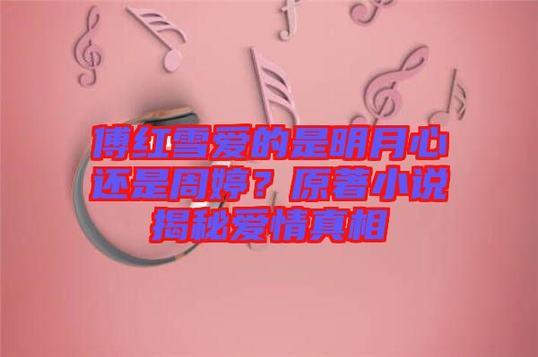 傅紅雪愛的是明月心還是周婷？原著小說揭秘愛情真相