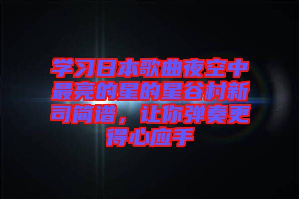學(xué)習日本歌曲夜空中最亮的星的星谷村新司簡譜，讓你彈奏更得心應(yīng)手